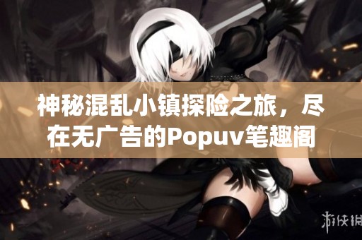 神秘混乱小镇探险之旅，尽在无广告的Popuv笔趣阁