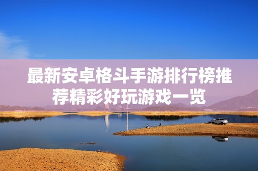 最新安卓格斗手游排行榜推荐精彩好玩游戏一览