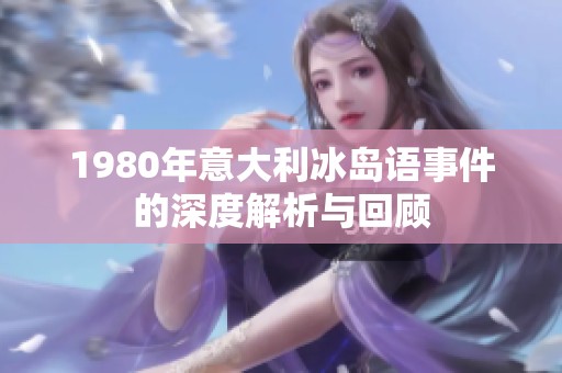 1980年意大利冰岛语事件的深度解析与回顾