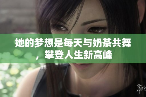 她的梦想是每天与奶茶共舞，攀登人生新高峰
