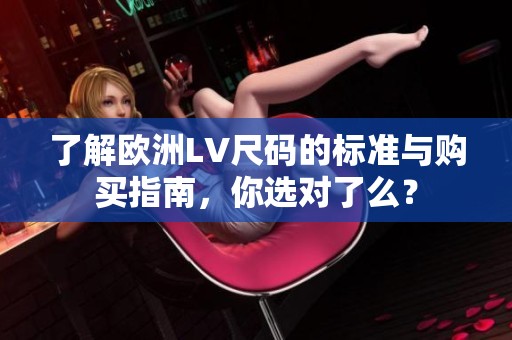了解欧洲LV尺码的标准与购买指南，你选对了么？