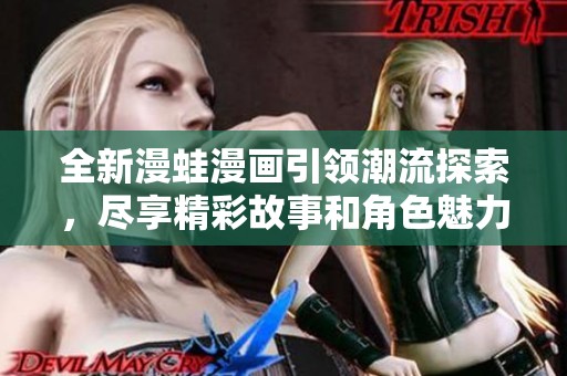 全新漫蛙漫画引领潮流探索，尽享精彩故事和角色魅力