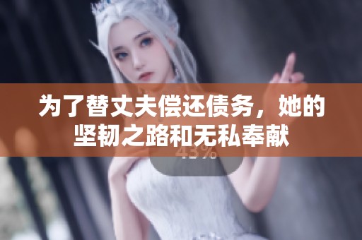 为了替丈夫偿还债务，她的坚韧之路和无私奉献