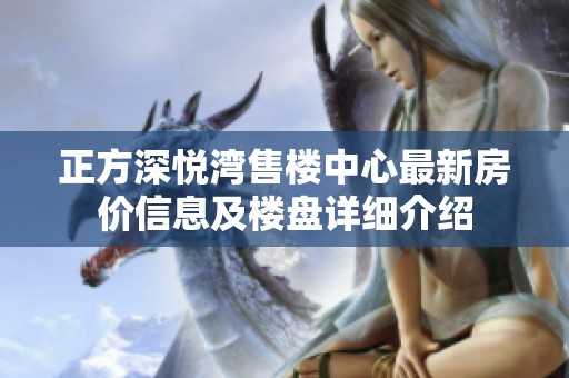 正方深悦湾售楼中心最新房价信息及楼盘详细介绍