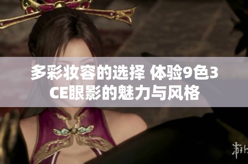 多彩妆容的选择 体验9色3CE眼影的魅力与风格