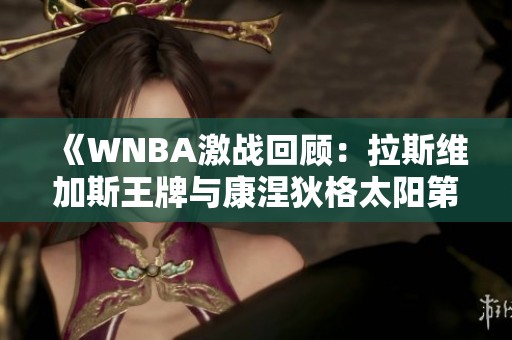 《WNBA激战回顾：拉斯维加斯王牌与康涅狄格太阳第4节精彩对决》