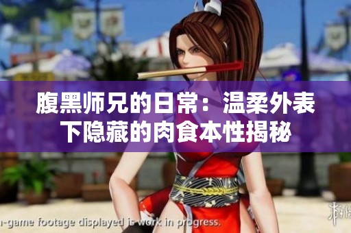 腹黑师兄的日常：温柔外表下隐藏的肉食本性揭秘