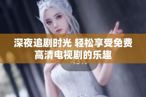 深夜追剧时光 轻松享受免费高清电视剧的乐趣