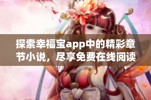探索幸福宝app中的精彩章节小说，尽享免费在线阅读体验