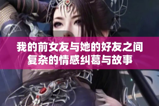 我的前女友与她的好友之间复杂的情感纠葛与故事