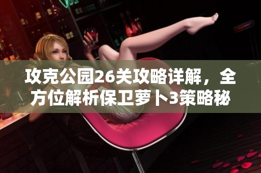 攻克公园26关攻略详解，全方位解析保卫萝卜3策略秘籍