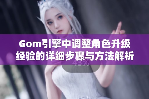 Gom引擎中调整角色升级经验的详细步骤与方法解析