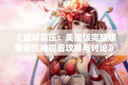 《监狱高压：美国版完整版免费在线观看攻略与讨论》