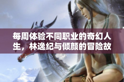 每周体验不同职业的奇幻人生，林逸纪与倾颜的冒险故事