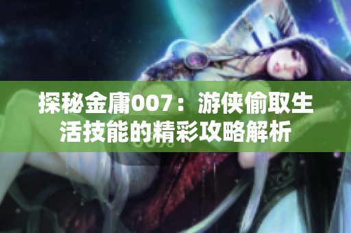 探秘金庸007：游侠偷取生活技能的精彩攻略解析