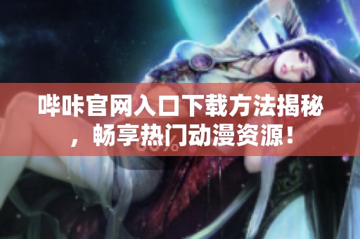 哔咔官网入口下载方法揭秘，畅享热门动漫资源！