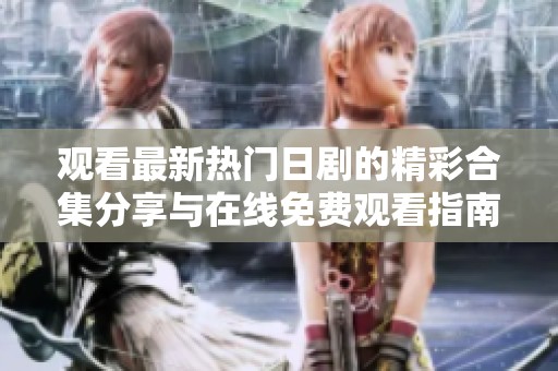 观看最新热门日剧的精彩合集分享与在线免费观看指南