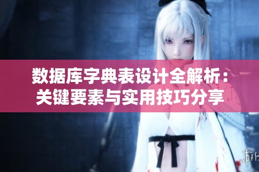 数据库字典表设计全解析：关键要素与实用技巧分享