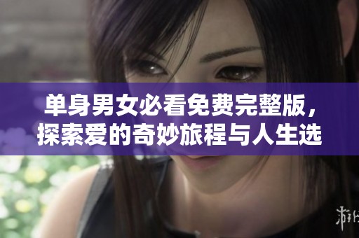 单身男女必看免费完整版，探索爱的奇妙旅程与人生选择