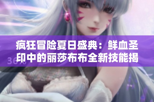 疯狂冒险夏日盛典：鲜血圣印中的丽莎布布全新技能揭秘