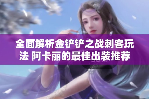 全面解析金铲铲之战刺客玩法 阿卡丽的最佳出装推荐