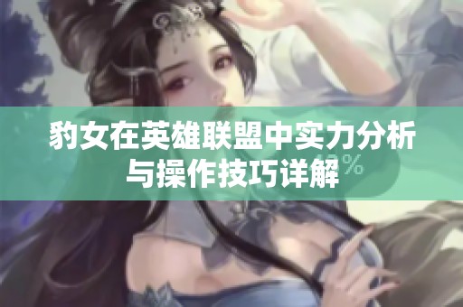 豹女在英雄联盟中实力分析与操作技巧详解