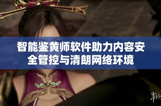 智能鉴黄师软件助力内容安全管控与清朗网络环境