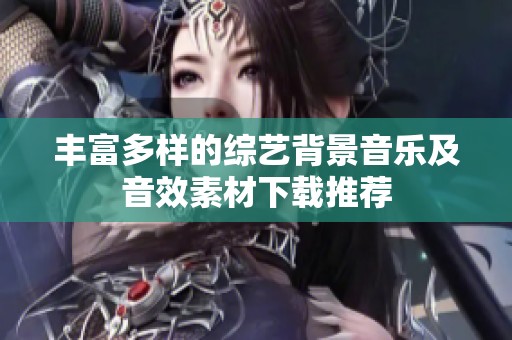 丰富多样的综艺背景音乐及音效素材下载推荐