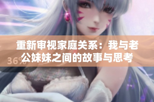重新审视家庭关系：我与老公妹妹之间的故事与思考