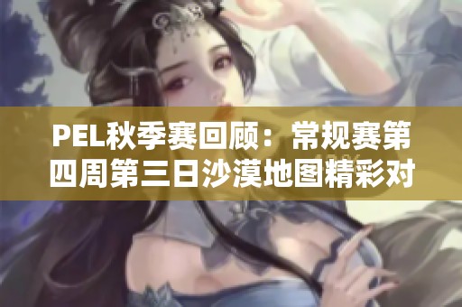 PEL秋季赛回顾：常规赛第四周第三日沙漠地图精彩对决分析