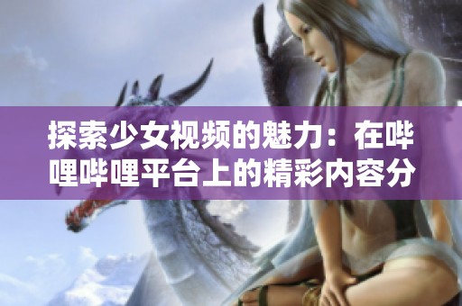 探索少女视频的魅力：在哔哩哔哩平台上的精彩内容分享