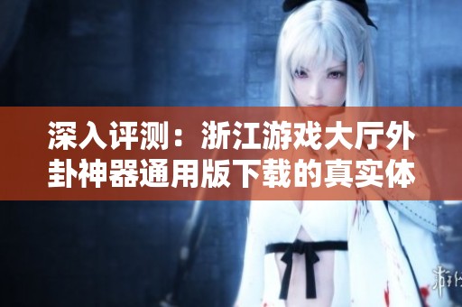 深入评测：浙江游戏大厅外卦神器通用版下载的真实体验与效果解析