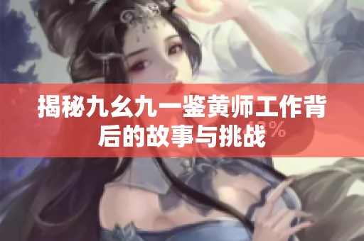 揭秘九幺九一鉴黄师工作背后的故事与挑战