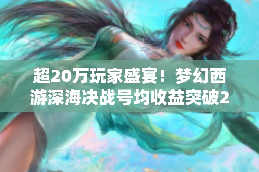 超20万玩家盛宴！梦幻西游深海决战号均收益突破200万