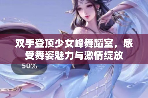 双手登顶少女峰舞蹈室，感受舞姿魅力与激情绽放