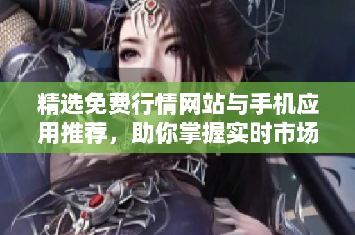 精选免费行情网站与手机应用推荐，助你掌握实时市场动态