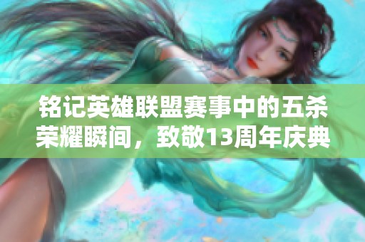 铭记英雄联盟赛事中的五杀荣耀瞬间，致敬13周年庆典