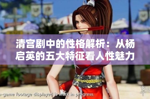 清宫剧中的性格解析：从杨启英的五大特征看人性魅力