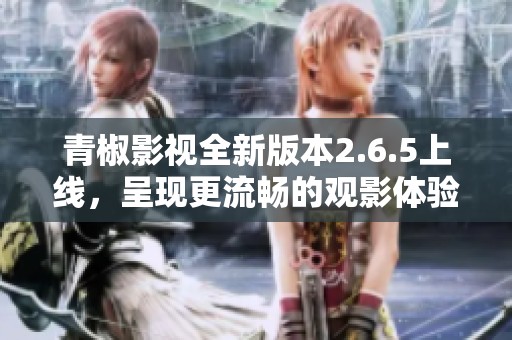 青椒影视全新版本2.6.5上线，呈现更流畅的观影体验！