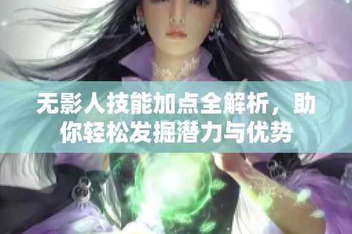 无影人技能加点全解析，助你轻松发掘潜力与优势