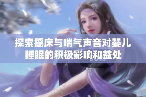 探索摇床与喘气声音对婴儿睡眠的积极影响和益处