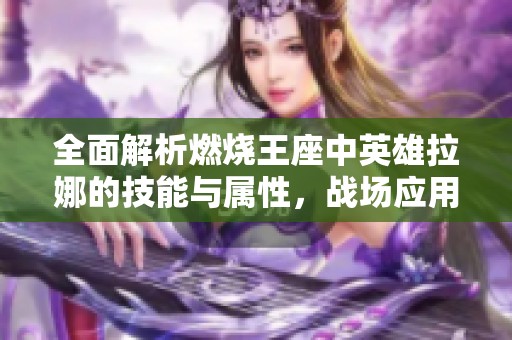 全面解析燃烧王座中英雄拉娜的技能与属性，战场应用全方位指南