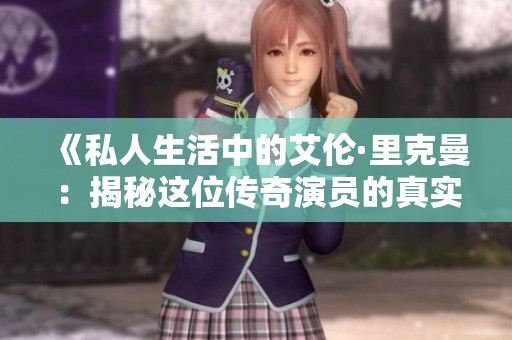 《私人生活中的艾伦·里克曼：揭秘这位传奇演员的真实一面》