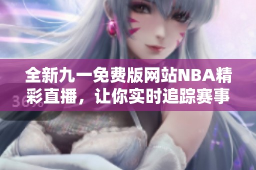 全新九一免费版网站NBA精彩直播，让你实时追踪赛事动态