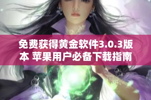 免费获得黄金软件3.0.3版本 苹果用户必备下载指南