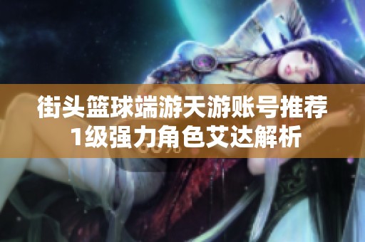 街头篮球端游天游账号推荐 1级强力角色艾达解析