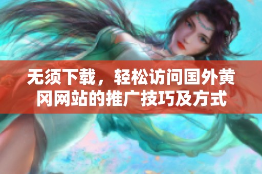 无须下载，轻松访问国外黄冈网站的推广技巧及方式
