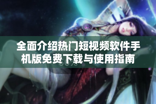 全面介绍热门短视频软件手机版免费下载与使用指南