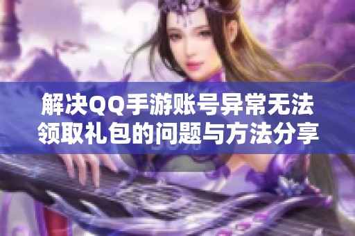 解决QQ手游账号异常无法领取礼包的问题与方法分享