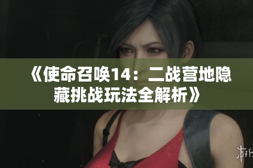 《使命召唤14：二战营地隐藏挑战玩法全解析》